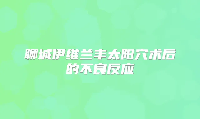 聊城伊维兰丰太阳穴术后的不良反应