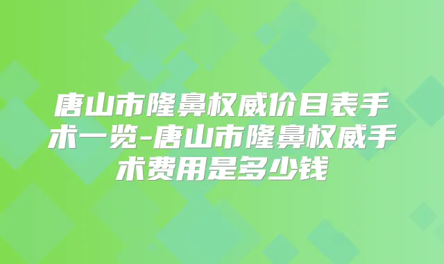 唐山市隆鼻价目表手术一览-唐山市隆鼻手术费用是多少钱