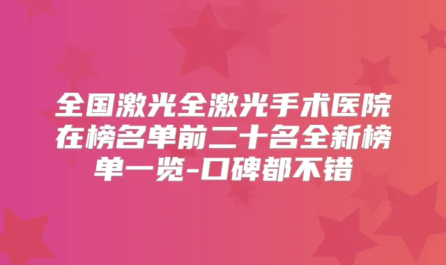 全国激光全激光手术医院在榜名单前二十名全新榜单一览-口碑都不错