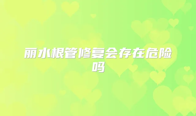 丽水根管修复会存在危险吗