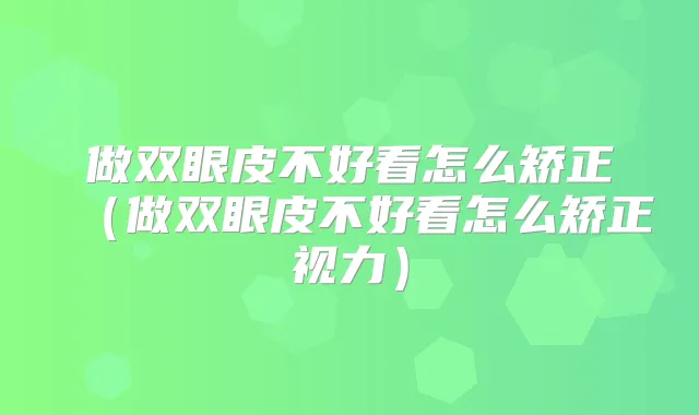 title="做双眼皮不好看怎么矫正（做双眼皮不好看怎么矫正视力）"