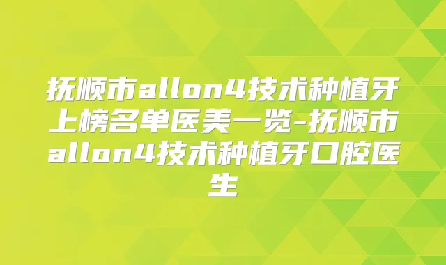 抚顺市allon4技术种植牙上榜名单医美一览-抚顺市allon4技术种植牙口腔医生