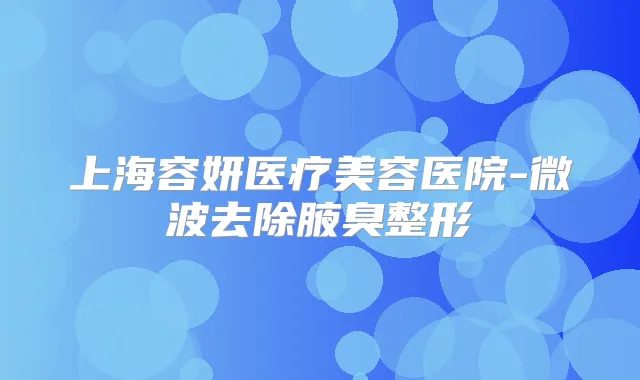 上海容妍医疗美容医院-微波去除腋臭整形