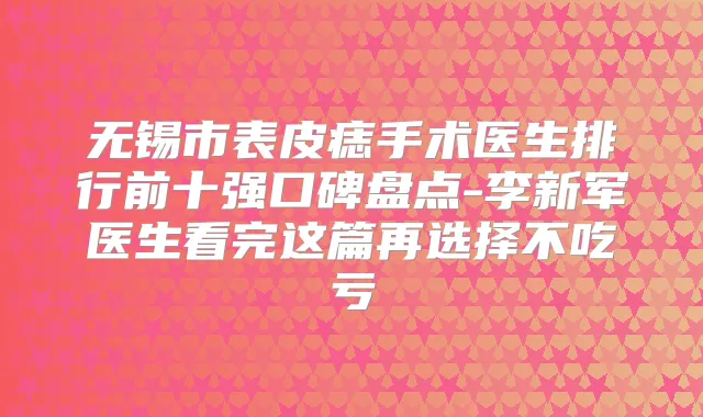 无锡市表皮痣手术医生排行前十强口碑盘点-李新军医生看完这篇再选择不吃亏