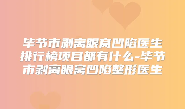 毕节市剥离眼窝凹陷医生排行榜项目都有什么-毕节市剥离眼窝凹陷整形医生