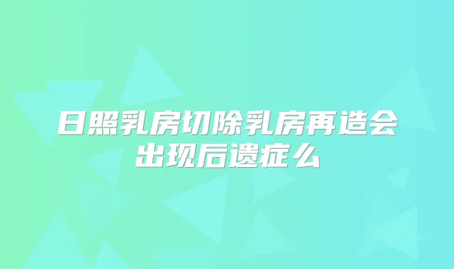 日照乳房切除乳房再造会出现后遗症么