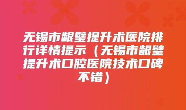 无锡市龈璧提升术医院排行详情提示(无锡市龈璧提升术口腔医院技术口碑不错)