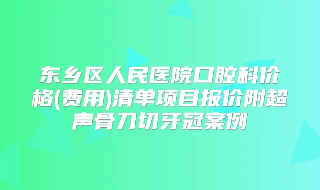 东乡区人民医院口腔科价格(费用)清单项目报价附超声骨刀切牙冠案例