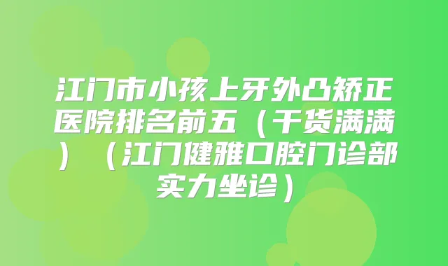 江门市小孩上牙外凸矫正医院排名前五(干货满满)(江门健雅口腔门诊部实力坐诊)