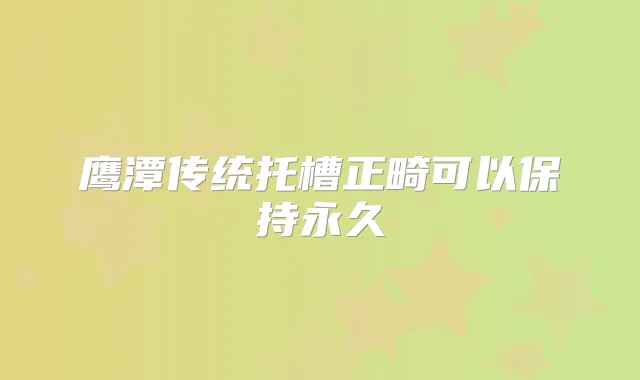 鹰潭传统托槽正畸可以保持永久