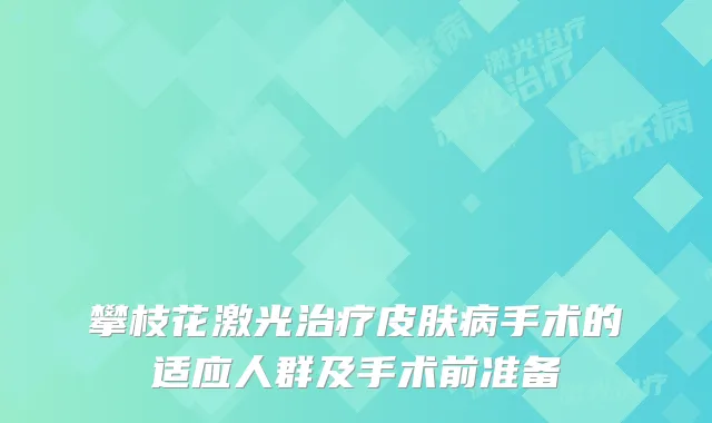 攀枝花激光皮肤病手术的适应人群及手术前准备