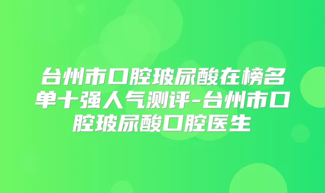 台州市口腔玻尿酸在榜名单十强人气测评-台州市口腔玻尿酸口腔医生
