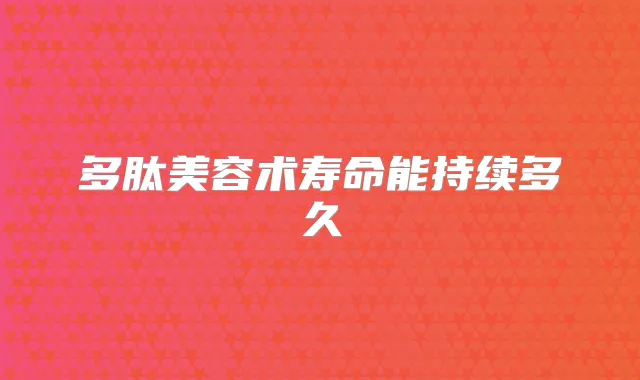 多肽美容术寿命能持续多久