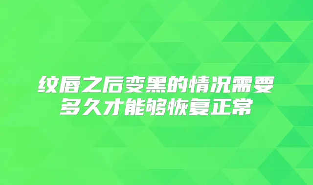 纹唇之后变黑的情况需要多久才能够恢复正常