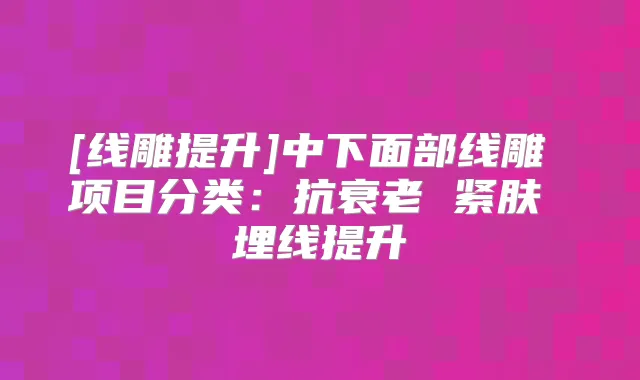 [线雕提升]中下面部线雕 项目分类：抗衰老 紧肤 埋线提升