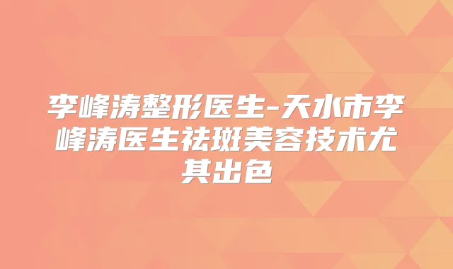 李峰涛整形医生-天水市李峰涛医生祛斑美容技术尤其出色