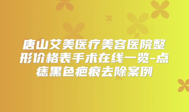 唐山艾美医疗美容医院整形价格表手术在线一览-点痣黑色疤痕去除案例