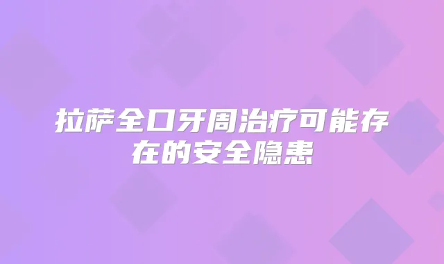 拉萨全口牙周可能存在的安全隐患