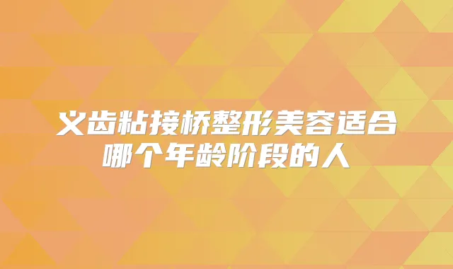 义齿粘接桥整形美容适合哪个年龄阶段的人