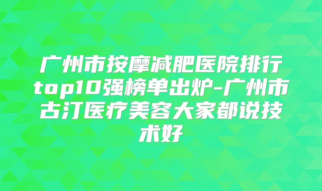 广州市按摩减肥医院排行top10强榜单出炉-广州市古汀医疗美容大家都说技术好