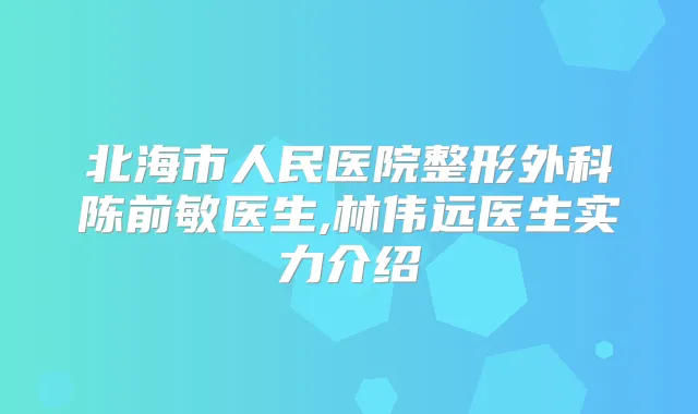 北海市人民医院整形外科陈前敏医生,林伟远医生实力介绍
