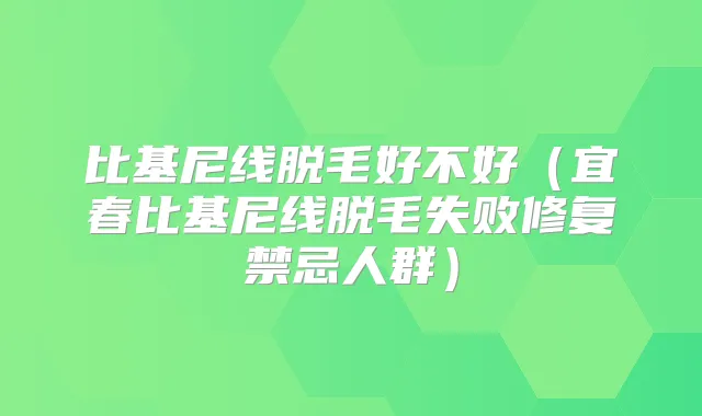 比基尼线脱毛好不好(宜春比基尼线脱毛失败修复禁忌人群)