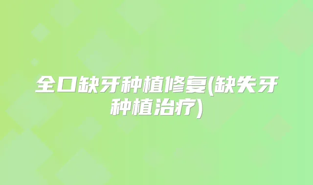 全口缺牙种植修复(缺失牙种植)