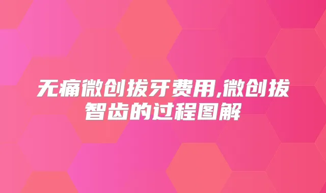 微创拔牙费用,微创拔智齿的过程图解