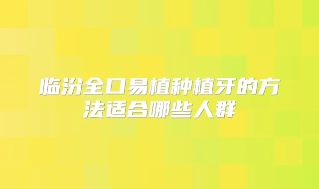临汾全口易植种植牙的方法适合哪些人群