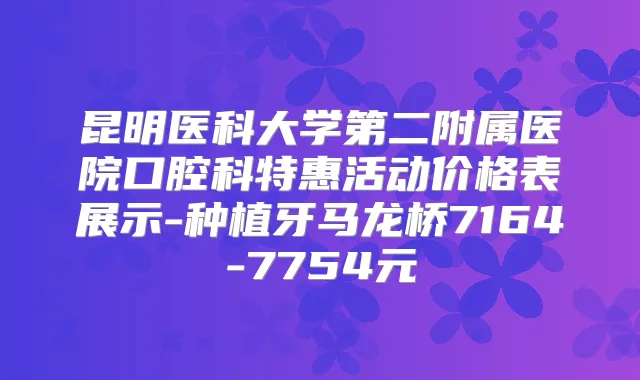 昆明医科大学第二附属医院口腔科特惠活动价格表展示-种植牙马龙桥7164-7754元