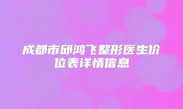 成都市邱鸿飞整形医生价位表详情信息