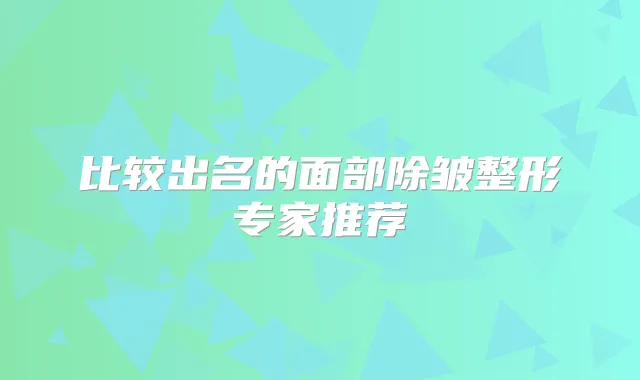 比较出名的面部除皱整形专家推荐