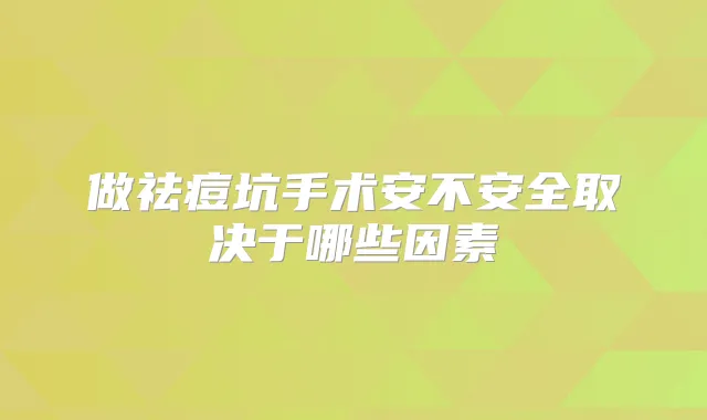做祛痘坑手术安不安全取决于哪些因素
