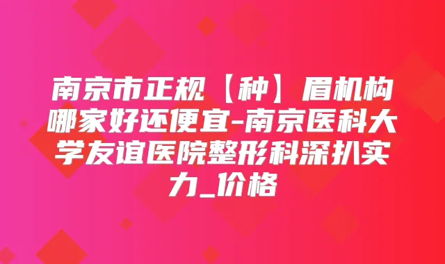 南京市正规【种】眉机构哪家好还便宜-南京医科大学友谊医院整形科深扒实力_价格