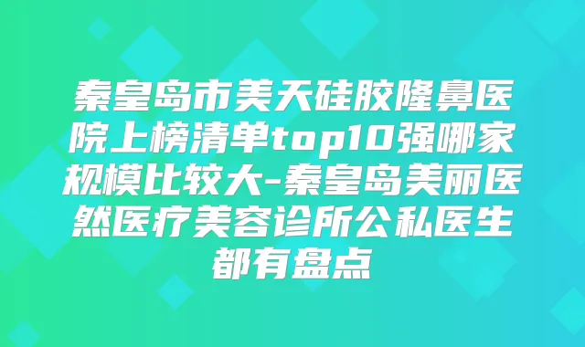 秦皇岛市美天硅胶隆鼻医院上榜清单top10强哪家规模比较大-秦皇岛美丽医然医疗美容诊所公私医生都有盘点