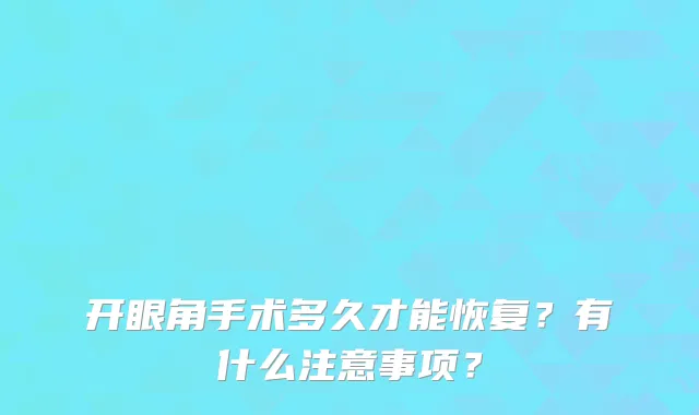 开眼角手术多久才能恢复?有什么注意事项?