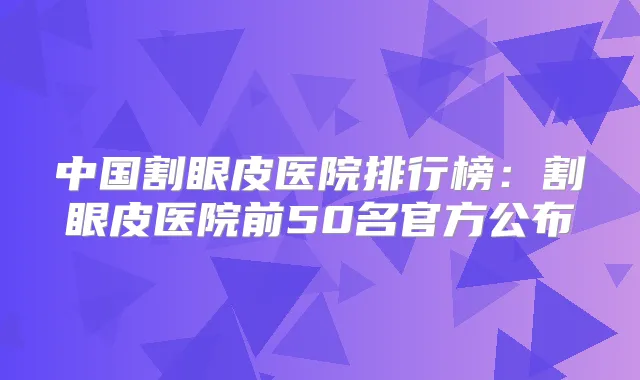 中国割眼皮医院排行榜:割眼皮医院前50名官方公布