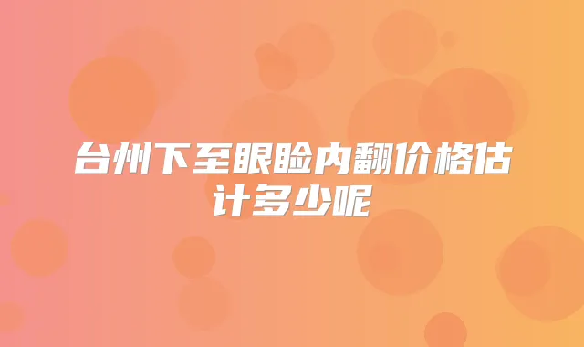 台州下至眼睑内翻价格估计多少呢