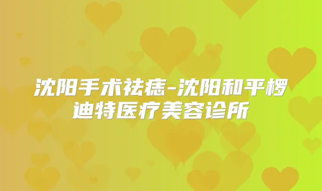 沈阳手术祛痣-沈阳和平椤迪特医疗美容诊所