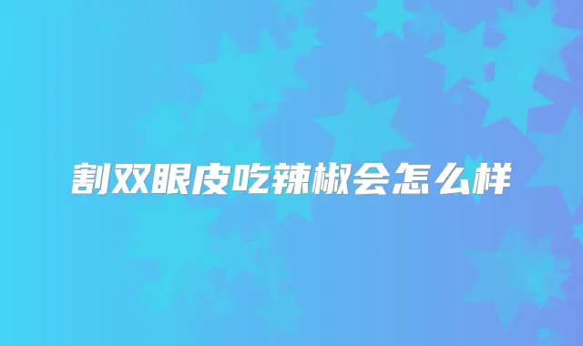 割双眼皮吃辣椒会怎么样
