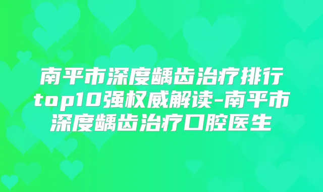 南平市深度龋齿排行top10强解读-南平市深度龋齿口腔医生