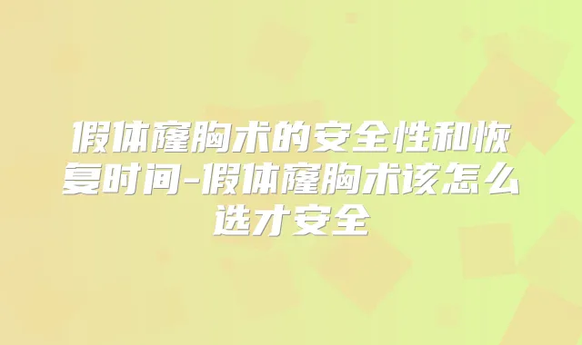 假体窿胸术的安全性和恢复时间-假体窿胸术该怎么选才安全