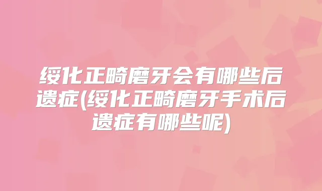 绥化正畸磨牙会有哪些后遗症(绥化正畸磨牙手术后遗症有哪些呢)