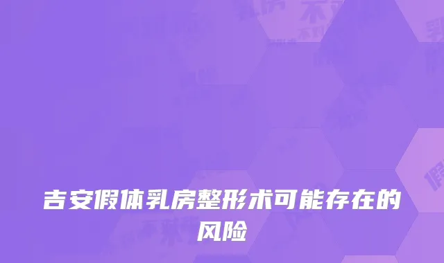 吉安假体乳房整形术可能存在的风险