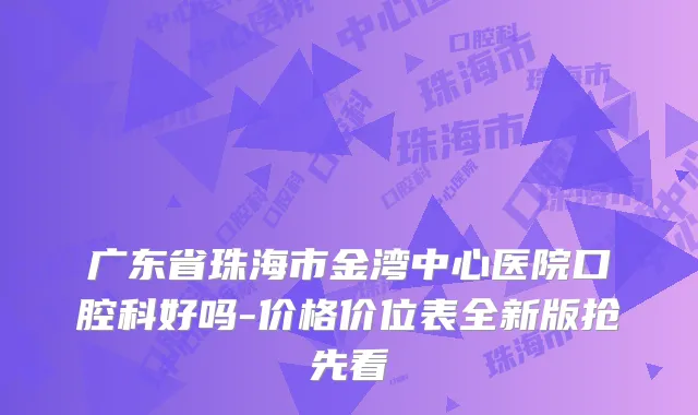 广东省珠海市金湾中心医院口腔科好吗-价格价位表全新版抢先看