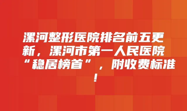 漯河整形医院排名前五更新，漯河市第一人民医院“稳居榜首”，附收费标准！