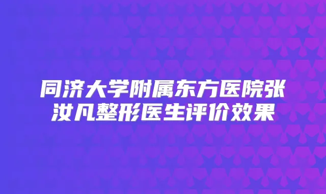 同济大学附属东方医院张汝凡整形医生评价效果