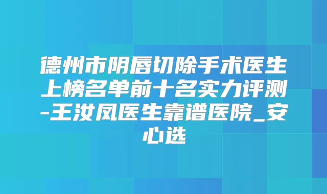 德州市阴唇切除手术医生上榜名单前十名实力评测-王汝凤医生靠谱医院_安心选