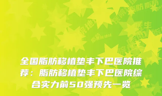 全国脂肪移植垫丰下巴医院推荐:脂肪移植垫丰下巴医院综合实力前50强预先一览