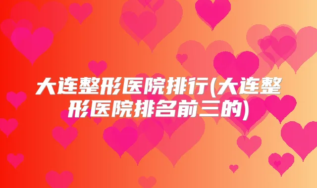 大连整形医院排行(大连整形医院排名前三的)